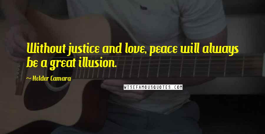 Helder Camara Quotes: Without justice and love, peace will always be a great illusion.