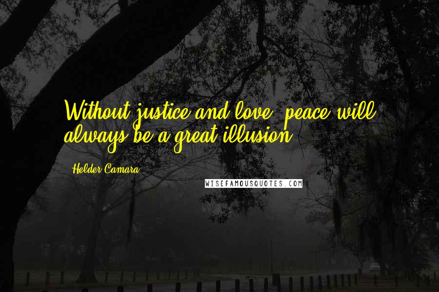 Helder Camara Quotes: Without justice and love, peace will always be a great illusion.