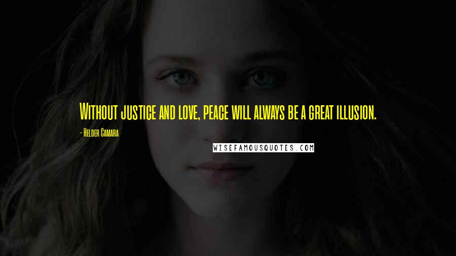 Helder Camara Quotes: Without justice and love, peace will always be a great illusion.