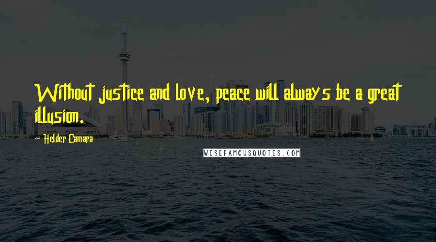 Helder Camara Quotes: Without justice and love, peace will always be a great illusion.
