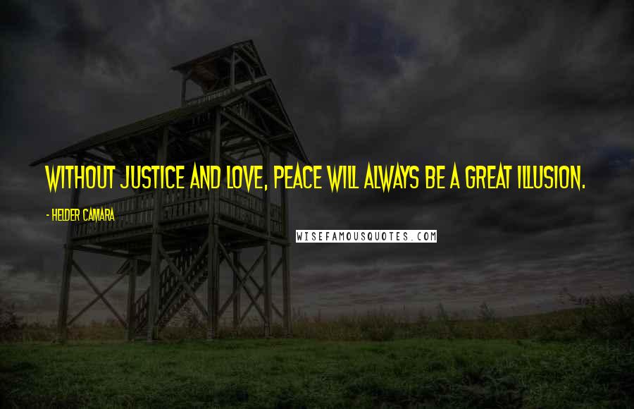 Helder Camara Quotes: Without justice and love, peace will always be a great illusion.