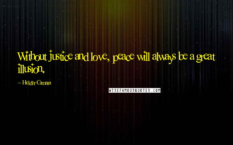 Helder Camara Quotes: Without justice and love, peace will always be a great illusion.