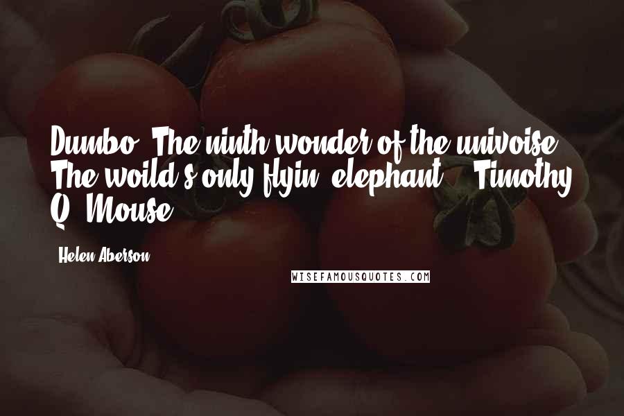 Helen Aberson Quotes: Dumbo! The ninth wonder of the univoise! The woild's only flyin' elephant! - Timothy Q. Mouse