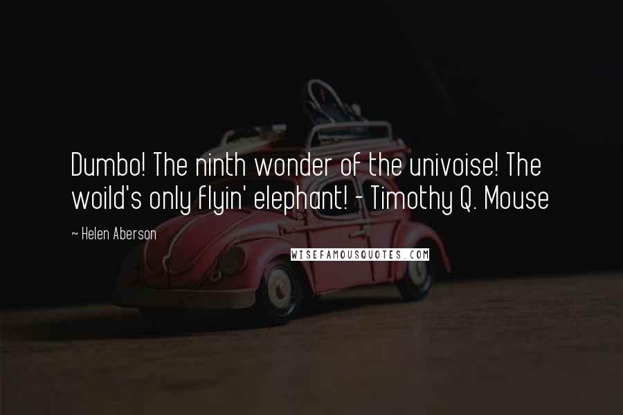 Helen Aberson Quotes: Dumbo! The ninth wonder of the univoise! The woild's only flyin' elephant! - Timothy Q. Mouse