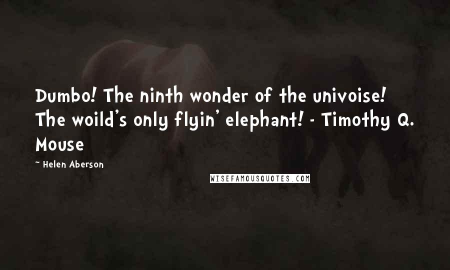 Helen Aberson Quotes: Dumbo! The ninth wonder of the univoise! The woild's only flyin' elephant! - Timothy Q. Mouse