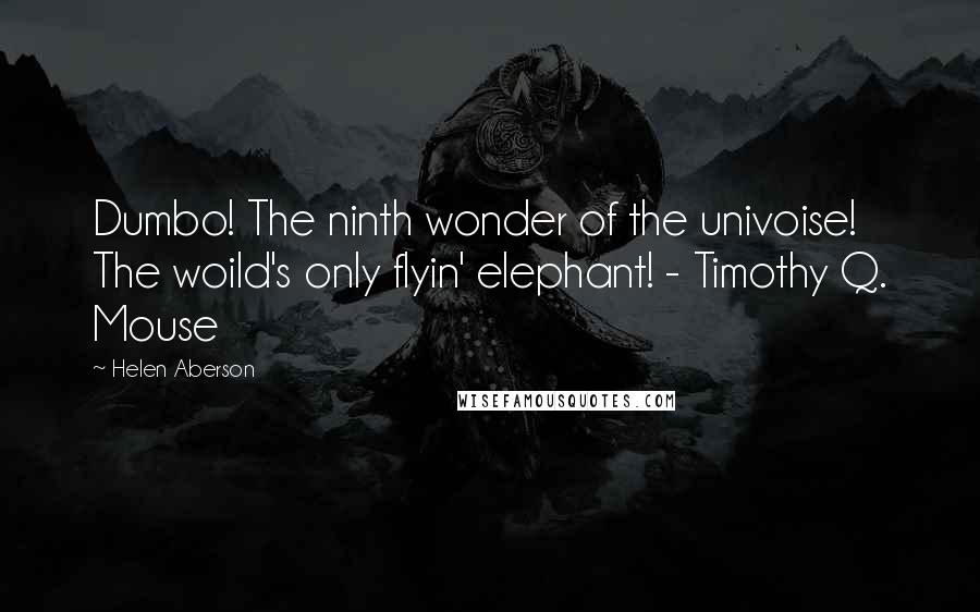 Helen Aberson Quotes: Dumbo! The ninth wonder of the univoise! The woild's only flyin' elephant! - Timothy Q. Mouse