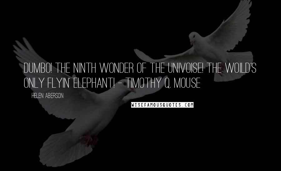 Helen Aberson Quotes: Dumbo! The ninth wonder of the univoise! The woild's only flyin' elephant! - Timothy Q. Mouse