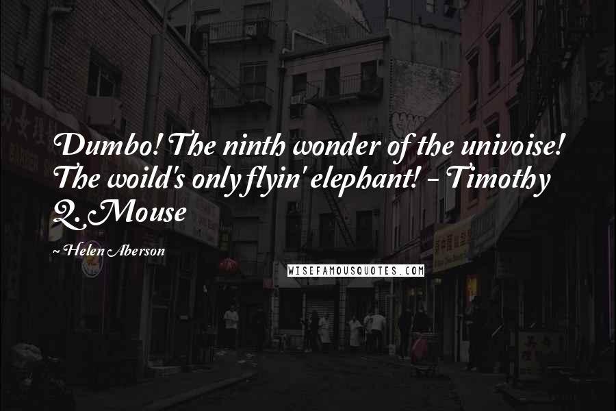 Helen Aberson Quotes: Dumbo! The ninth wonder of the univoise! The woild's only flyin' elephant! - Timothy Q. Mouse