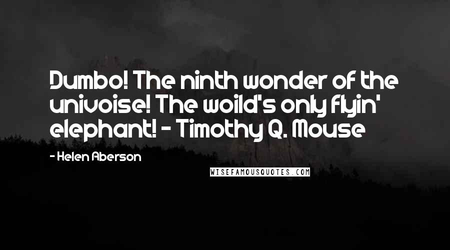 Helen Aberson Quotes: Dumbo! The ninth wonder of the univoise! The woild's only flyin' elephant! - Timothy Q. Mouse