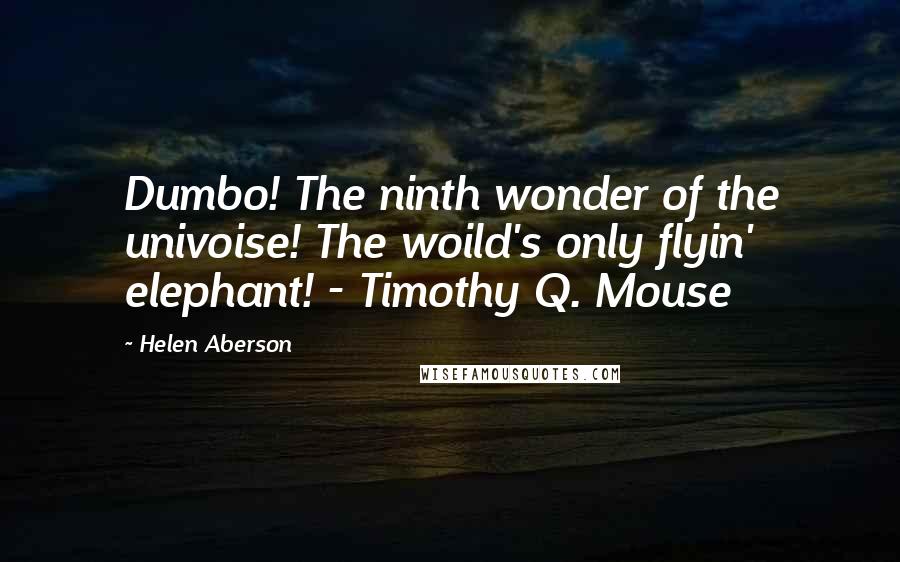 Helen Aberson Quotes: Dumbo! The ninth wonder of the univoise! The woild's only flyin' elephant! - Timothy Q. Mouse