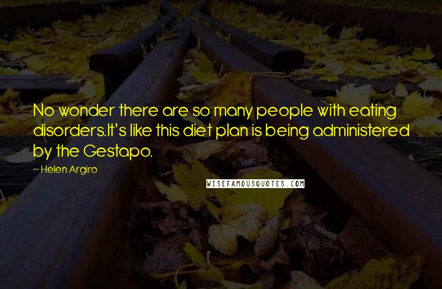 Helen Argiro Quotes: No wonder there are so many people with eating disorders.It's like this diet plan is being administered by the Gestapo.