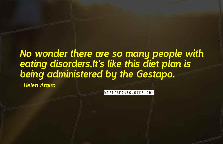 Helen Argiro Quotes: No wonder there are so many people with eating disorders.It's like this diet plan is being administered by the Gestapo.