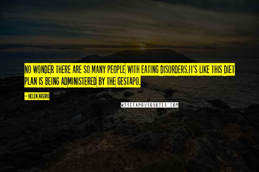 Helen Argiro Quotes: No wonder there are so many people with eating disorders.It's like this diet plan is being administered by the Gestapo.