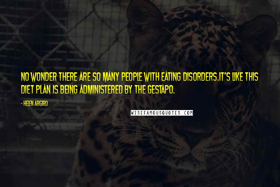 Helen Argiro Quotes: No wonder there are so many people with eating disorders.It's like this diet plan is being administered by the Gestapo.