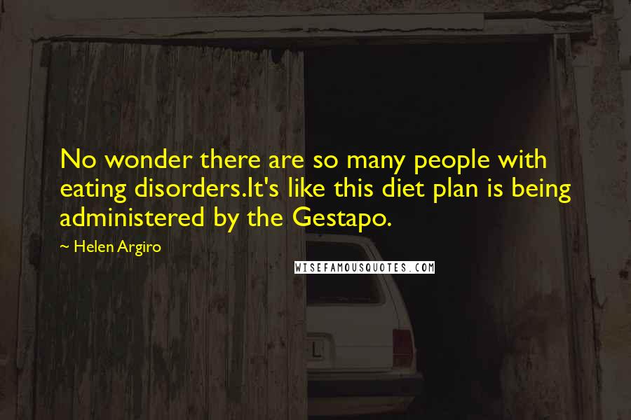 Helen Argiro Quotes: No wonder there are so many people with eating disorders.It's like this diet plan is being administered by the Gestapo.