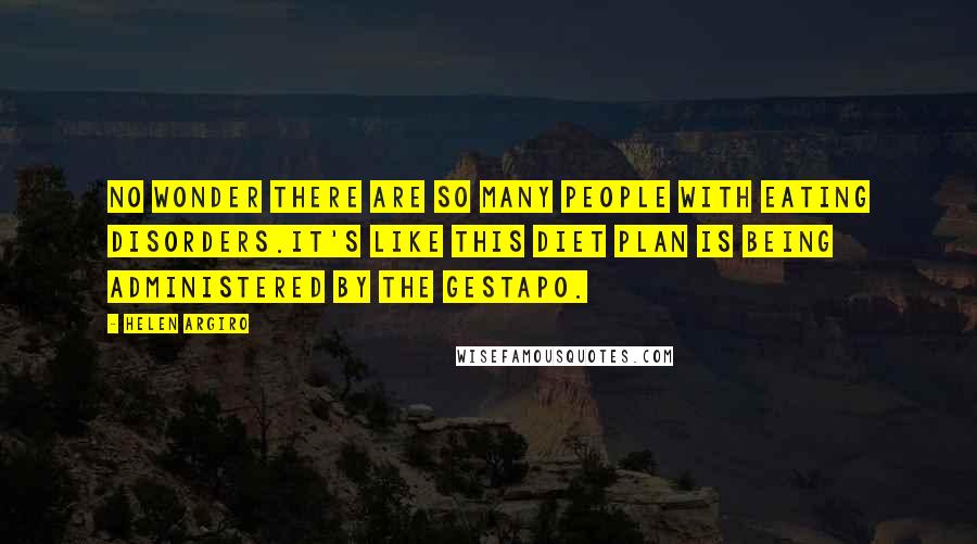 Helen Argiro Quotes: No wonder there are so many people with eating disorders.It's like this diet plan is being administered by the Gestapo.