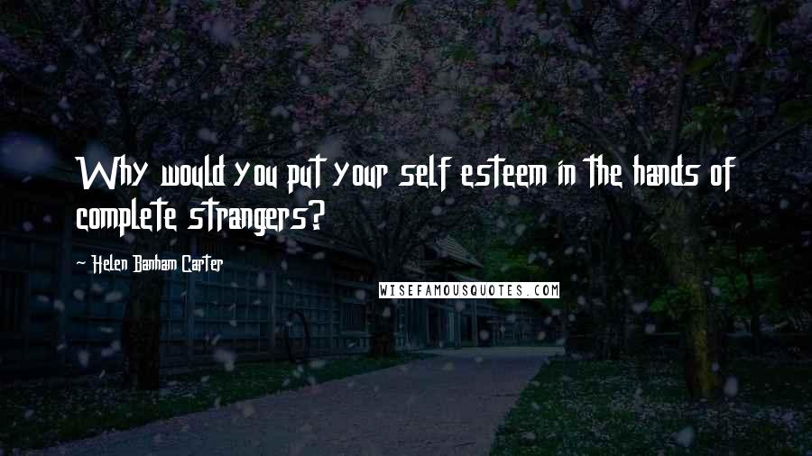 Helen Banham Carter Quotes: Why would you put your self esteem in the hands of complete strangers?