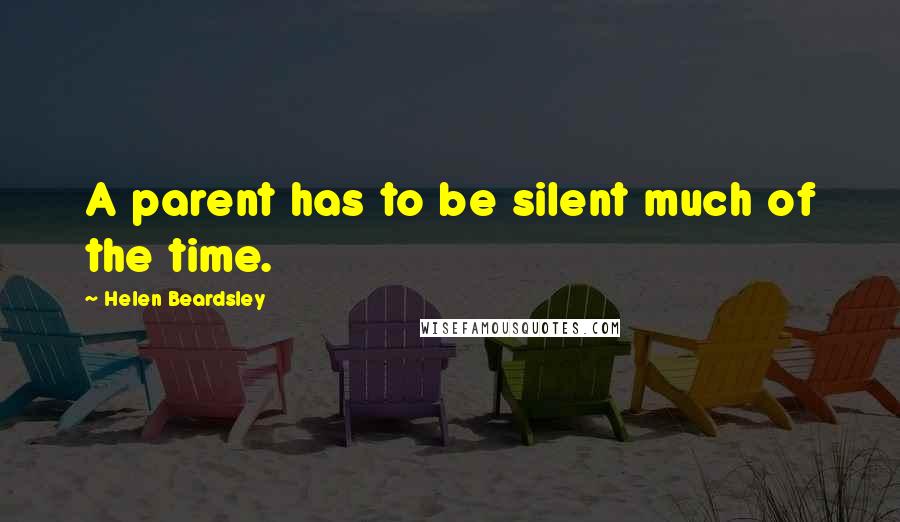 Helen Beardsley Quotes: A parent has to be silent much of the time.