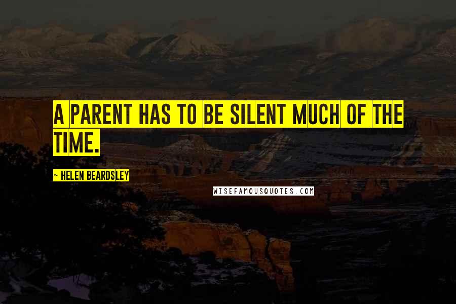 Helen Beardsley Quotes: A parent has to be silent much of the time.