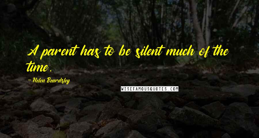 Helen Beardsley Quotes: A parent has to be silent much of the time.