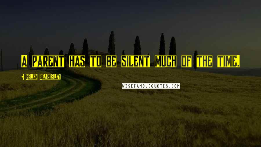 Helen Beardsley Quotes: A parent has to be silent much of the time.