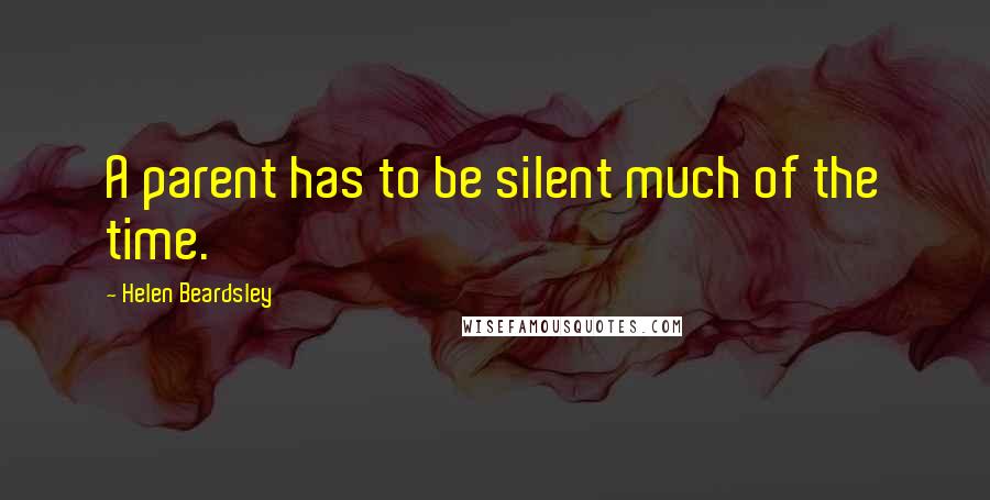 Helen Beardsley Quotes: A parent has to be silent much of the time.