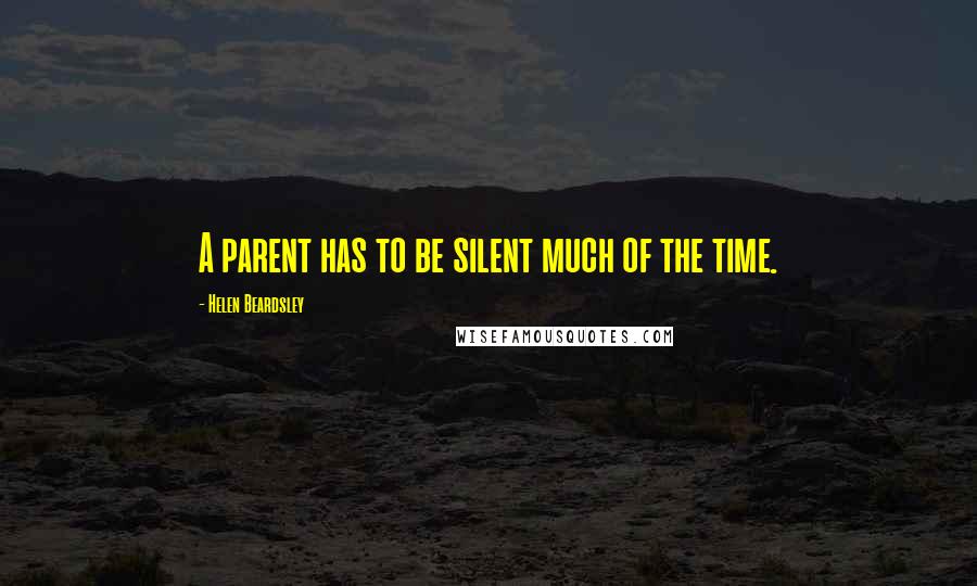 Helen Beardsley Quotes: A parent has to be silent much of the time.