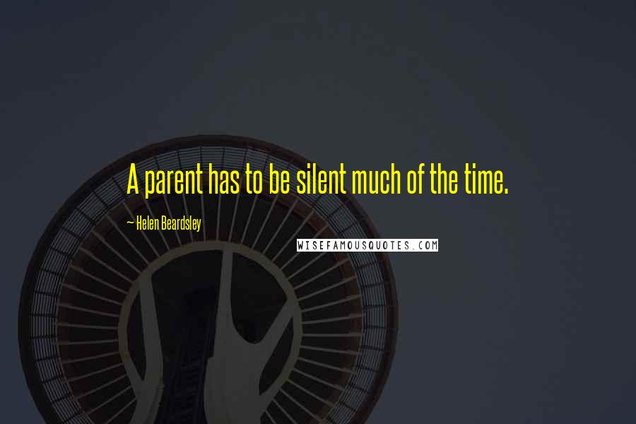 Helen Beardsley Quotes: A parent has to be silent much of the time.