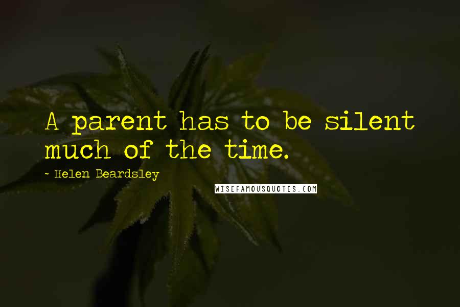 Helen Beardsley Quotes: A parent has to be silent much of the time.