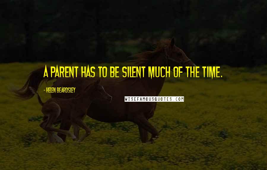 Helen Beardsley Quotes: A parent has to be silent much of the time.