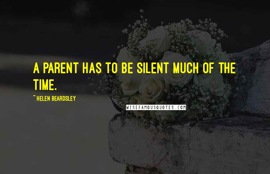 Helen Beardsley Quotes: A parent has to be silent much of the time.