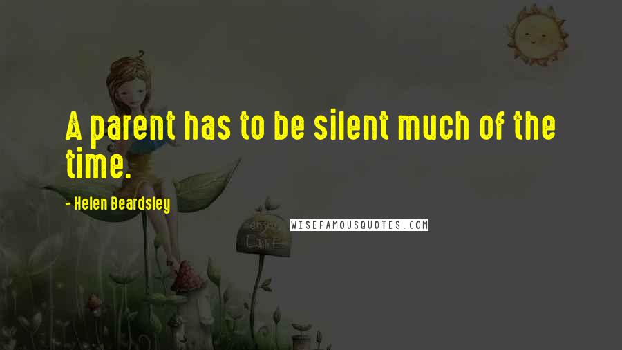 Helen Beardsley Quotes: A parent has to be silent much of the time.