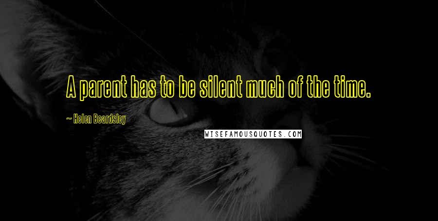 Helen Beardsley Quotes: A parent has to be silent much of the time.