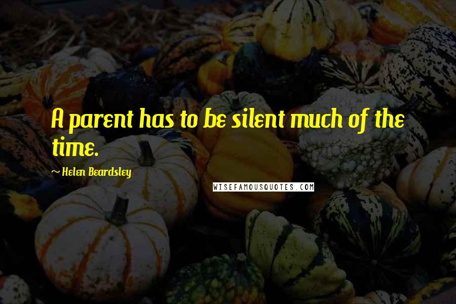 Helen Beardsley Quotes: A parent has to be silent much of the time.