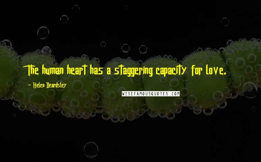 Helen Beardsley Quotes: The human heart has a staggering capacity for love.