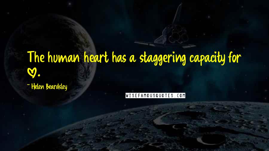 Helen Beardsley Quotes: The human heart has a staggering capacity for love.