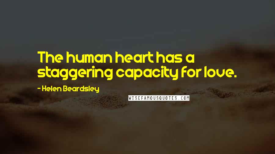 Helen Beardsley Quotes: The human heart has a staggering capacity for love.