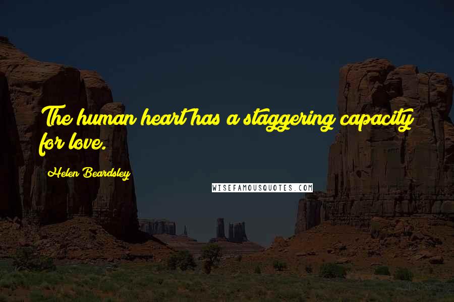 Helen Beardsley Quotes: The human heart has a staggering capacity for love.