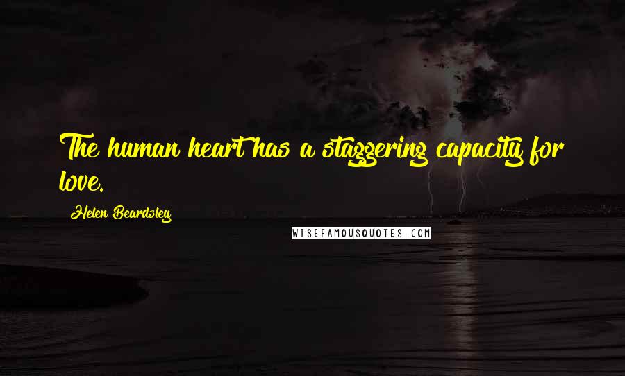 Helen Beardsley Quotes: The human heart has a staggering capacity for love.