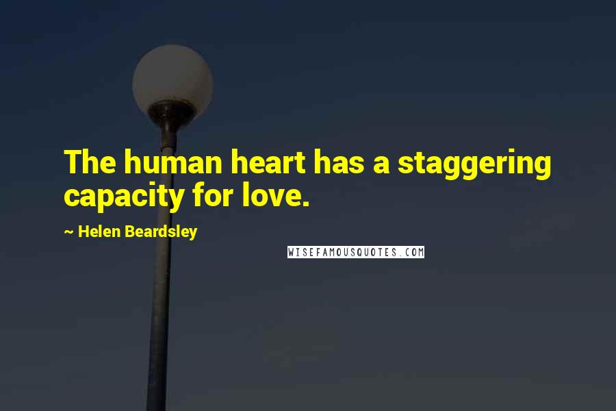 Helen Beardsley Quotes: The human heart has a staggering capacity for love.