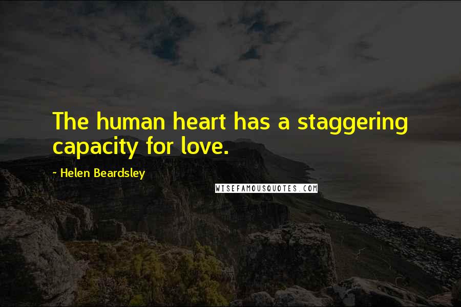 Helen Beardsley Quotes: The human heart has a staggering capacity for love.