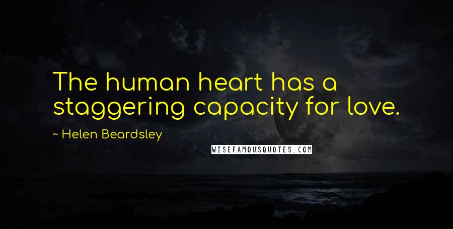 Helen Beardsley Quotes: The human heart has a staggering capacity for love.