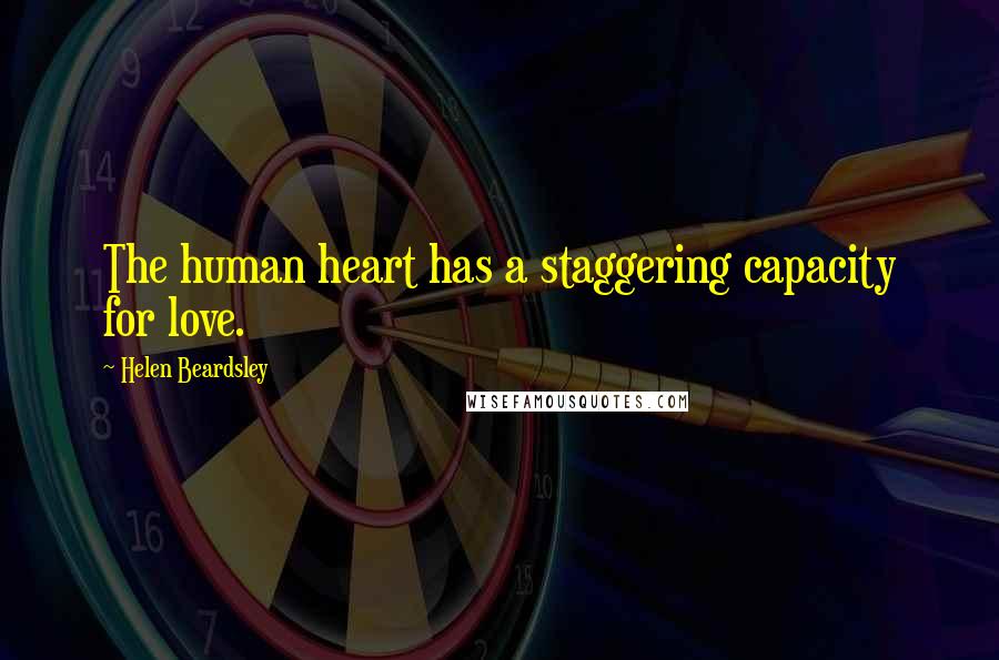 Helen Beardsley Quotes: The human heart has a staggering capacity for love.