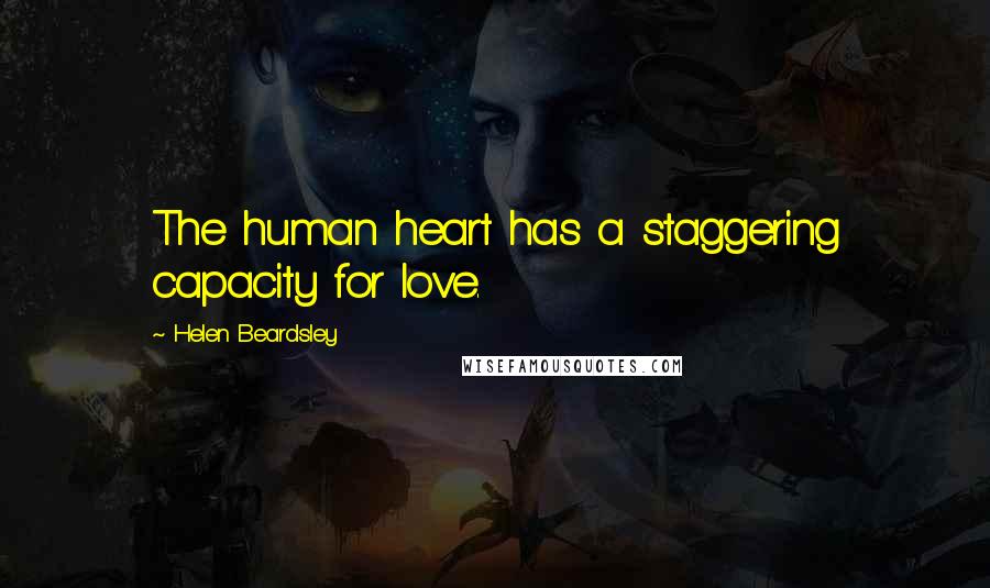 Helen Beardsley Quotes: The human heart has a staggering capacity for love.