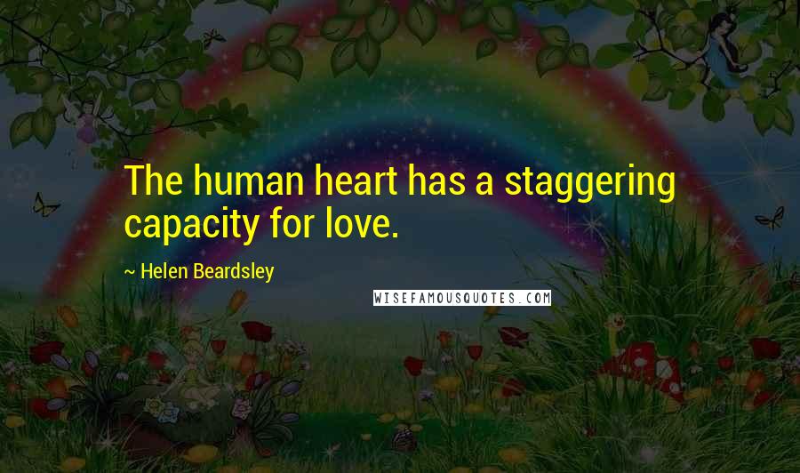 Helen Beardsley Quotes: The human heart has a staggering capacity for love.