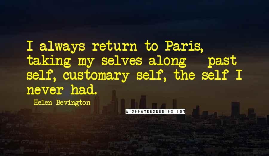 Helen Bevington Quotes: I always return to Paris, taking my selves along - past self, customary self, the self I never had.