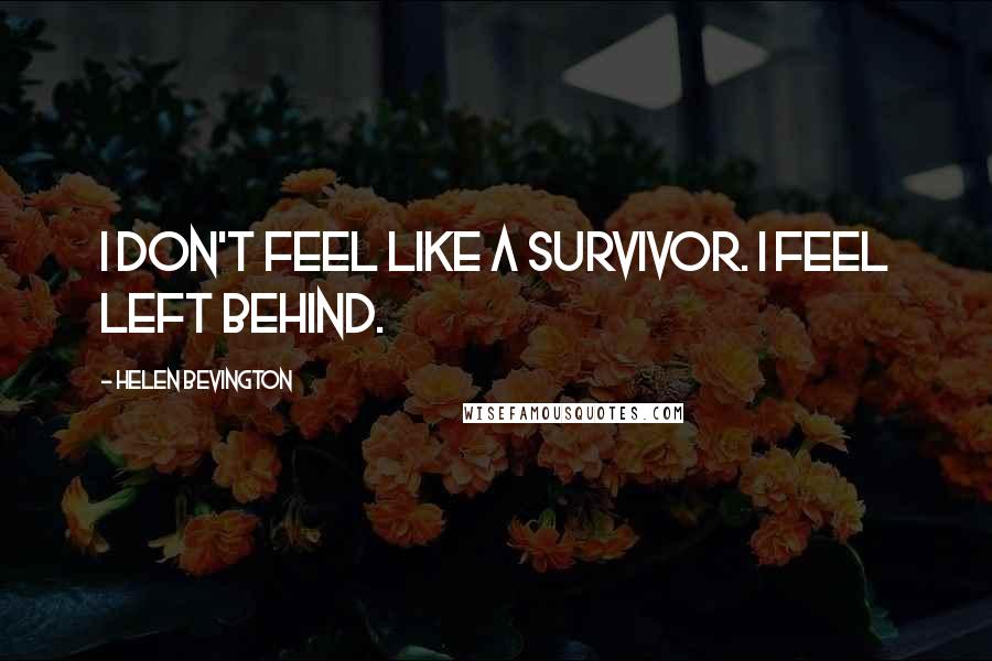 Helen Bevington Quotes: I don't feel like a survivor. I feel left behind.