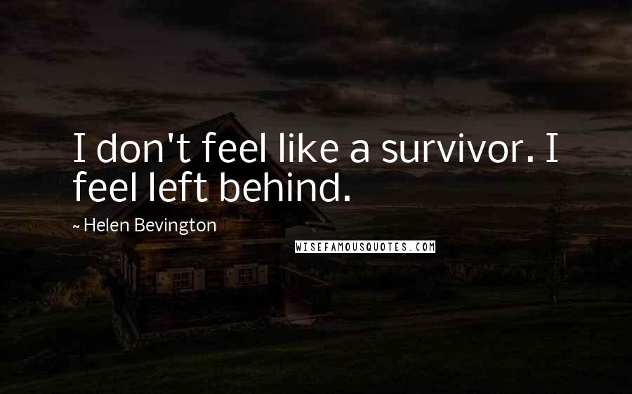 Helen Bevington Quotes: I don't feel like a survivor. I feel left behind.