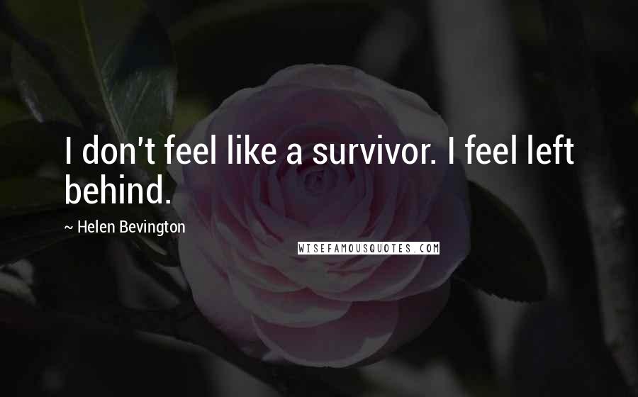 Helen Bevington Quotes: I don't feel like a survivor. I feel left behind.