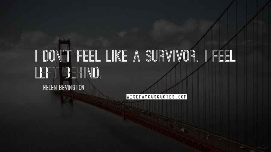 Helen Bevington Quotes: I don't feel like a survivor. I feel left behind.